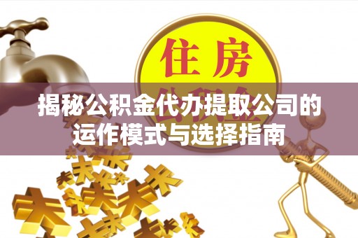 日照揭秘公积金代办提取公司的运作模式与选择指南
