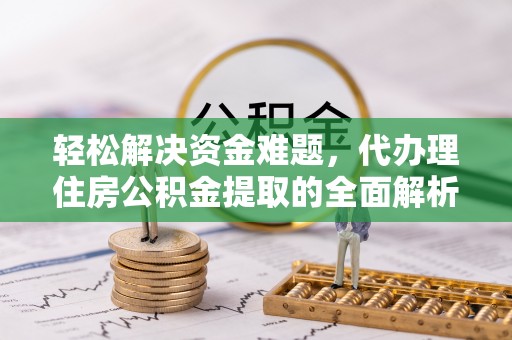 日照轻松解决资金难题，代办理住房公积金提取的全面解析