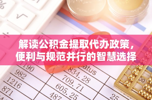 日照解读公积金提取代办政策，便利与规范并行的智慧选择