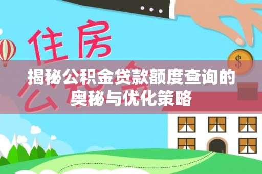 日照揭秘公积金贷款额度查询的奥秘与优化策略