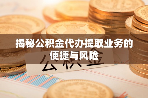 日照揭秘公积金代办提取业务的便捷与风险