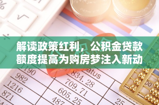 日照解读政策红利，公积金贷款额度提高为购房梦注入新动力