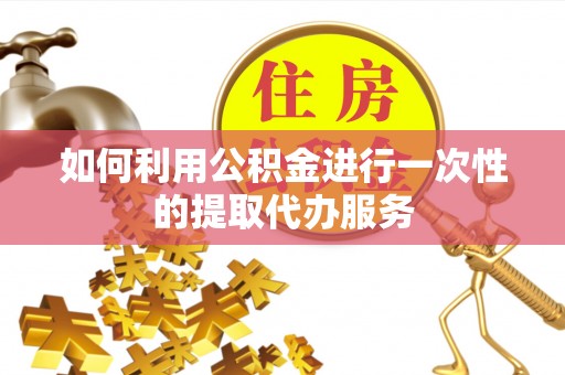 日照如何利用公积金进行一次性的提取代办服务