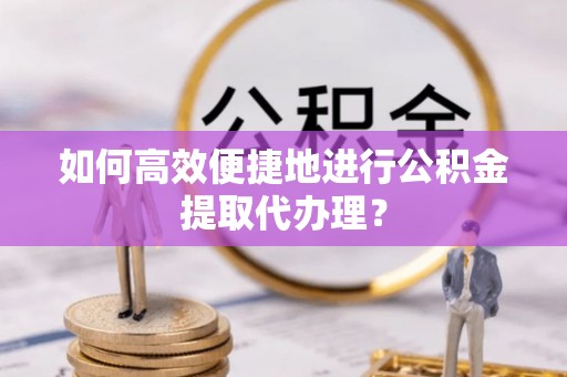 日照如何高效便捷地进行公积金提取代办理？