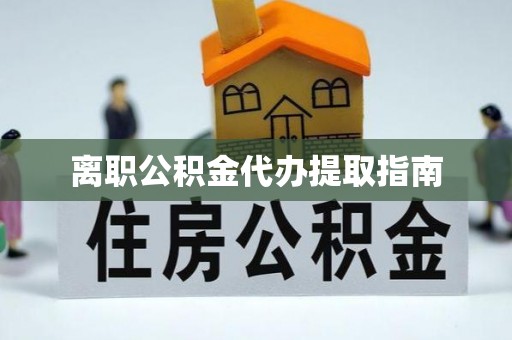 日照离职公积金代办提取指南