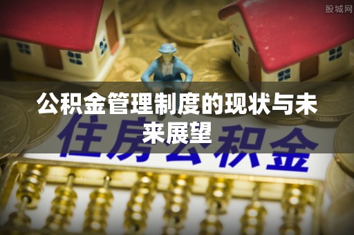 日照公积金管理制度的现状与未来展望