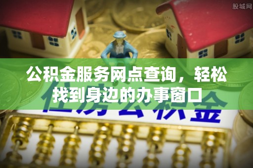 日照公积金服务网点查询，轻松找到身边的办事窗口